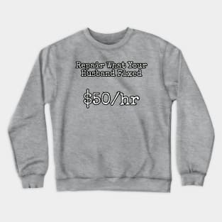 Repair what your husband fixed. $50/hr Crewneck Sweatshirt